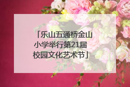 乐山五通桥金山小学举行第21届校园文化艺术节
