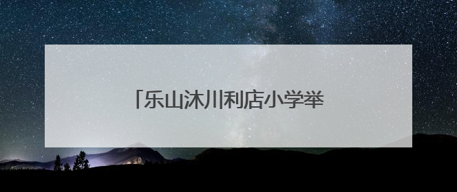 乐山沐川利店小学举办首届校园足球赛