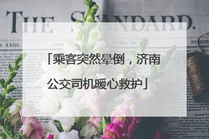 乘客突然晕倒，济南公交司机暖心救护