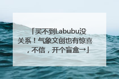买不到Labubu没关系！气象文创也有惊喜，不信，开个盲盒→
