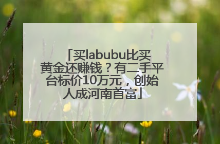 买labubu比买黄金还赚钱？有二手平台标价10万元，创始人成河南首富