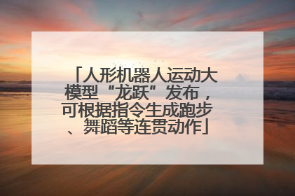 人形机器人运动大模型“龙跃”发布，可根据指令生成跑步、舞蹈等连贯动作
