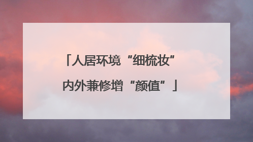 人居环境“细梳妆” 内外兼修增“颜值”