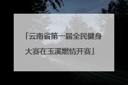 云南省第一届全民健身大赛在玉溪燃情开赛