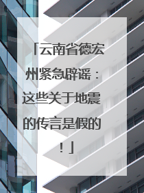 云南省德宏州紧急辟谣：这些关于地震的传言是假的！