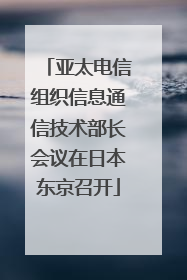 亚太电信组织信息通信技术部长会议在日本东京召开