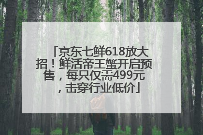 京东七鲜618放大招！鲜活帝王蟹开启预售，每只仅需499元，击穿行业低价