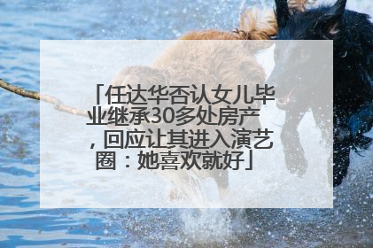 任达华否认女儿毕业继承30多处房产，回应让其进入演艺圈：她喜欢就好