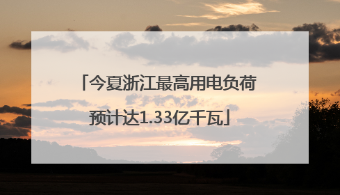 今夏浙江最高用电负荷预计达1.33亿千瓦