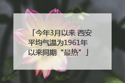 今年3月以来 西安平均气温为1961年以来同期“最热”