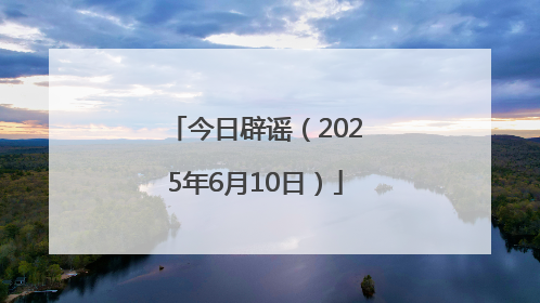 今日辟谣（2025年6月10日）