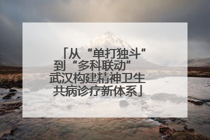 从“单打独斗”到“多科联动” 武汉构建精神卫生共病诊疗新体系