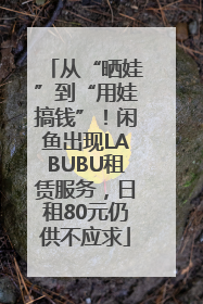 从“晒娃”到“用娃搞钱”！闲鱼出现LABUBU租赁服务，日租80元仍供不应求