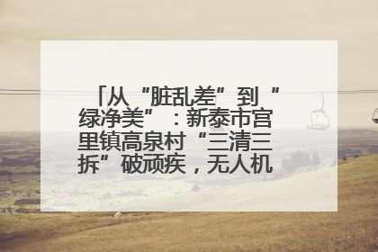 从“脏乱差”到“绿净美”：新泰市宫里镇高泉村“三清三拆”破顽疾，无人机“天眼”护新颜