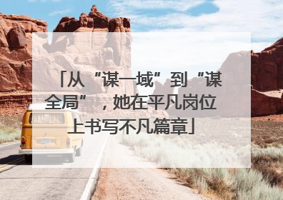 从“谋一域”到“谋全局”，她在平凡岗位上书写不凡篇章