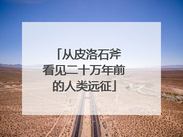 从皮洛石斧 看见二十万年前的人类远征