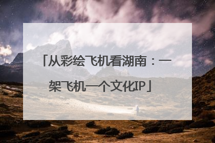 从彩绘飞机看湖南：一架飞机一个文化IP