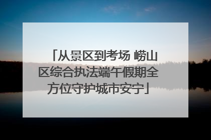从景区到考场 崂山区综合执法端午假期全方位守护城市安宁