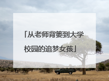 从老师背篓到大学校园的追梦女孩