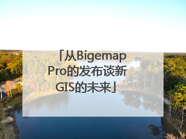 从Bigemap Pro的发布谈新GIS的未来
