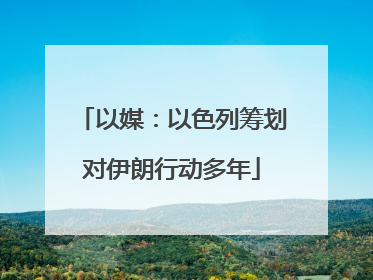 以媒：以色列筹划对伊朗行动多年