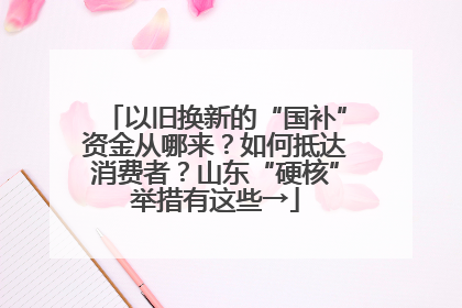 以旧换新的“国补”资金从哪来？如何抵达消费者？山东“硬核”举措有这些→