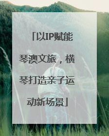 以IP赋能琴澳文旅，横琴打造亲子运动新场景