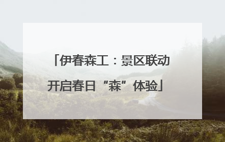 伊春森工：景区联动开启春日“森”体验