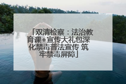 双清检察：法治教育课+宣传大礼包深化禁毒普法宣传 筑牢禁毒屏障