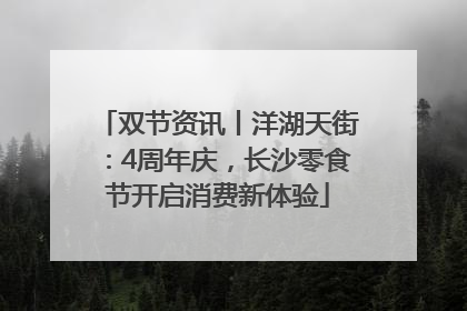 双节资讯丨洋湖天街：4周年庆，长沙零食节开启消费新体验