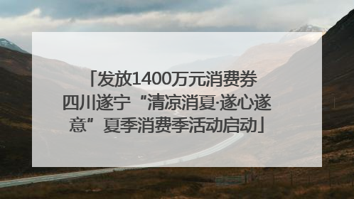 发放1400万元消费券 四川遂宁“清凉消夏·遂心遂意”夏季消费季活动启动