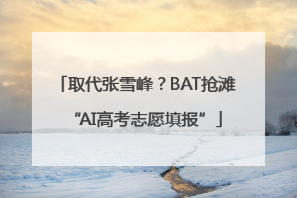 取代张雪峰？BAT抢滩“AI高考志愿填报”