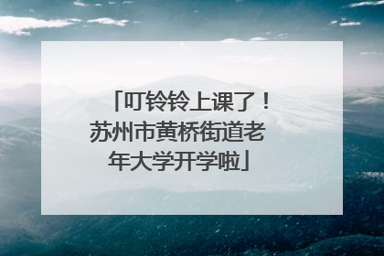 叮铃铃上课了！苏州市黄桥街道老年大学开学啦
