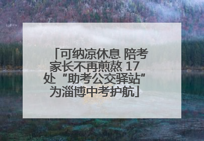 可纳凉休息 陪考家长不再煎熬 17处“助考公交驿站”为淄博中考护航