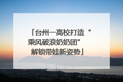 台州一高校打造“乘风破浪奶奶团” 解锁带娃新姿势