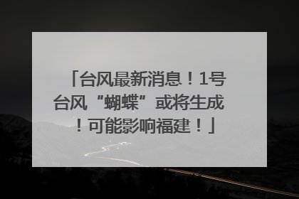 台风最新消息！1号台风“蝴蝶”或将生成！可能影响福建！