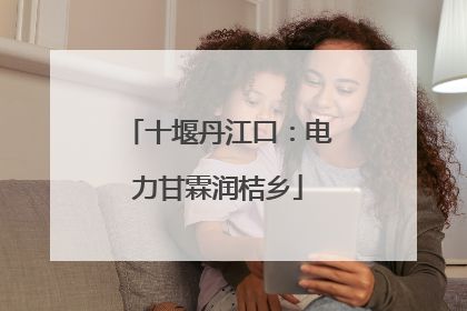 十堰丹江口：电力甘霖润桔乡