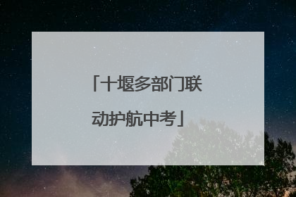 十堰多部门联动护航中考