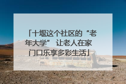 十堰这个社区的“老年大学” 让老人在家门口乐享多彩生活