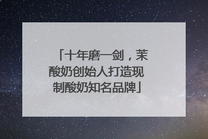 十年磨一剑，茉酸奶创始人打造现制酸奶知名品牌