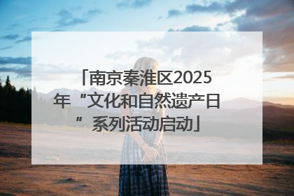 南京秦淮区2025年“文化和自然遗产日”系列活动启动