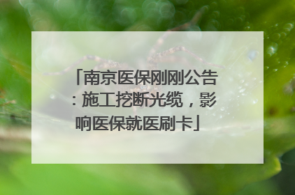 南京医保刚刚公告：施工挖断光缆，影响医保就医刷卡