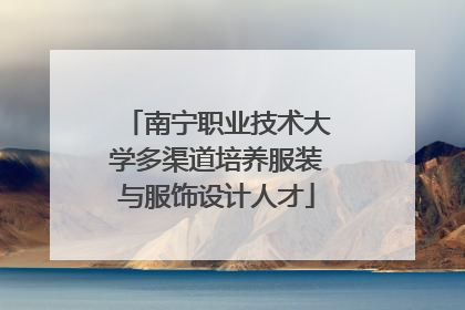 南宁职业技术大学多渠道培养服装与服饰设计人才