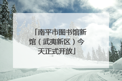 南平市图书馆新馆（武夷新区）今天正式开放