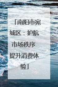 南阳市宛城区：护航市场秩序 提升消费体验