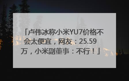 卢伟冰称小米YU7价格不会太便宜，网友：25.59万，小米副董事：不行！