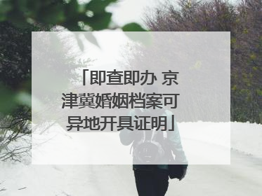 即查即办 京津冀婚姻档案可异地开具证明