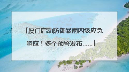 厦门启动防御暴雨四级应急响应！多个预警发布……