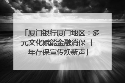 厦门银行厦门地区：多元文化赋能金融消保 十年存保宣传焕新声