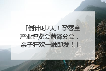 倒计时2天！孕婴童产业博览会菏泽分会，亲子狂欢一触即发！